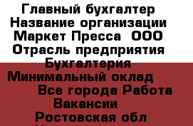 Главный бухгалтер › Название организации ­ Маркет-Пресса, ООО › Отрасль предприятия ­ Бухгалтерия › Минимальный оклад ­ 35 000 - Все города Работа » Вакансии   . Ростовская обл.,Новошахтинск г.